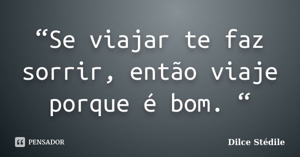 “Se viajar te faz sorrir, então viaje porque é bom. “... Frase de Dilce Stédile.