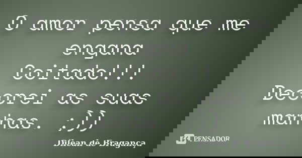 O amor pensa que me engana Coitado!!! Decorei as suas manhas. ;))... Frase de Dilean de Bragança.