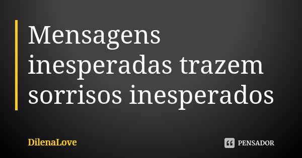 Mensagens inesperadas trazem sorrisos inesperados... Frase de DilenaLove.