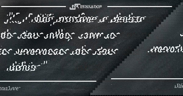 "[...] Não profane a beleza dos teus olhos, com as mentiras venenosas dos teus lábios"... Frase de DilenaLove.