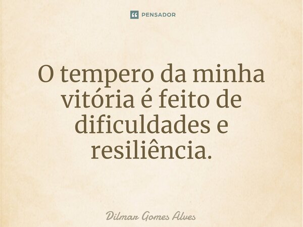 ⁠O tempero da minha vitória é feito de dificuldades e resiliência.... Frase de Dilmar Gomes Alves.