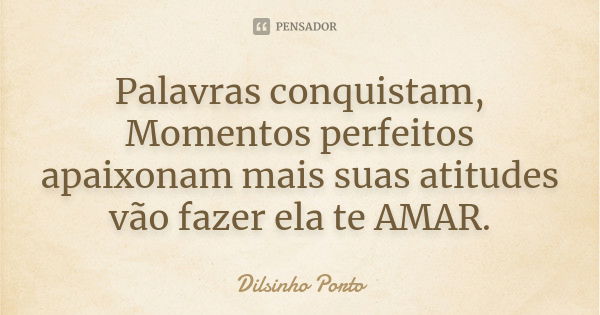 Palavras conquistam, Momentos perfeitos apaixonam mais suas atitudes vão fazer ela te AMAR.... Frase de Dilsinho Porto.