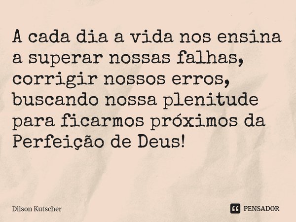 A cada dia a vida nos ensina a superar nossas falhas, corrigir nossos erros, buscando nossa plenitude para ficarmospróximos da Perfeição de Deus! ⁠... Frase de Dilson Kutscher.