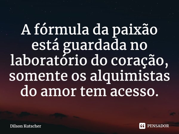 ⁠A fórmula da paixão está guardada no laboratório do coração, somente os alquimistas doamor tem acesso.... Frase de Dilson Kutscher.