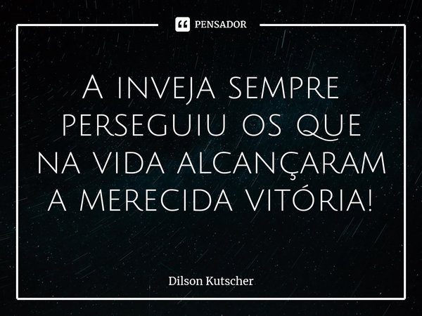 A inveja sempre perseguiu os que na vida alcançaram a merecida vitória!⁠... Frase de Dilson Kutscher.