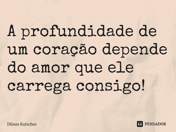 A profundidade de um coração depende do amor que ele carrega consigo!⁠... Frase de Dilson Kutscher.