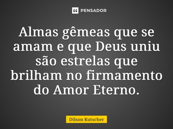 Almas gêmeas que se amam e que Deus uniu são estrelas que brilham no firmamento do Amor Eterno.... Frase de Dilson Kutscher.