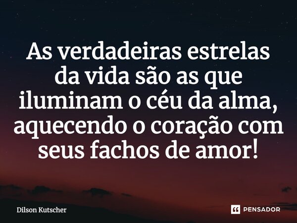 As verdadeiras estrelas da vida são as que iluminam o céu da alma, aquecendo o coração com seus fachos de amor!... Frase de Dilson Kutscher.
