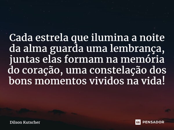 ⁠Cada estrela que ilumina a noite da alma guarda uma lembrança, juntas elas formam na memória do coração, uma constelação dos bons momentos vividos na vida!... Frase de Dilson Kutscher.