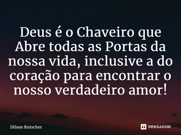 D⁠eus é o Chaveiro que Abre todas as Portas da nossa vida, inclusive a do coração para encontrar o nosso verdadeiro amor!... Frase de Dilson Kutscher.