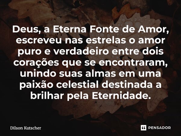 ⁠Deus, a Eterna Fonte de Amor, escreveu nas estrelas o amor puro e verdadeiro entre dois corações que se encontraram, unindo suas almas em uma paixão celestial ... Frase de Dilson Kutscher.