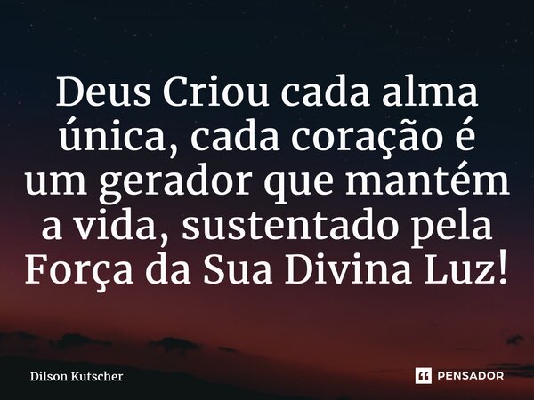 ⁠Deus Criou cada alma única, cada coração é um gerador que mantém a vida, sustentado pela Força da Sua Divina Luz!... Frase de Dilson Kutscher.