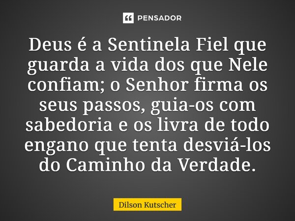 ⁠Deus é a Sentinela Fiel que guarda a vida dos que Nele confiam; o Senhor firma os seus passos, guia-os com sabedoria e os livra de todo engano que tenta desviá... Frase de Dilson Kutscher.