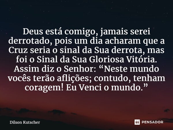 ⁠Deus está comigo, jamais serei derrotado, pois um dia acharam que a Cruz seria o sinal da Sua derrota, mas foi o Sinal da Sua Gloriosa Vitória. Assim diz o Sen... Frase de Dilson Kutscher.