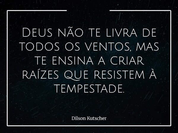 Deus não te livra de todos os ventos, mas te ensina a criar raízes que resistem à tempestade.... Frase de Dilson Kutscher.
