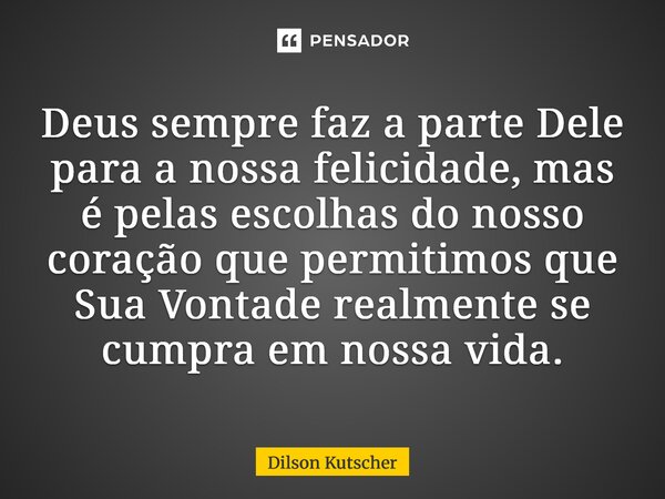 ⁠Deus sempre faz a parte Dele para a nossa felicidade, mas é pelas escolhas do nosso coração que permitimos que Sua Vontade realmente se cumpra em nossa vida.... Frase de Dilson Kutscher.