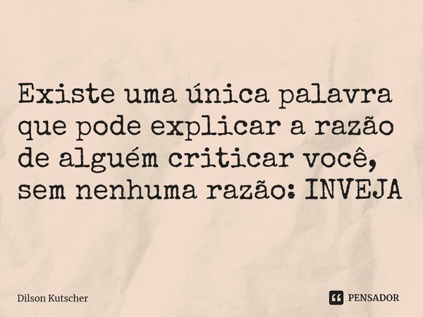 Existe uma única palavra que pode explicar a razão de alguém criticar você, sem nenhuma razão: INVEJA ⁠... Frase de Dilson Kutscher.