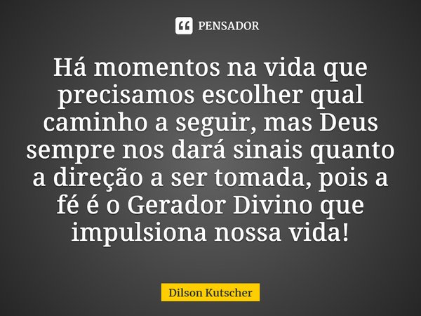 Há momentos na vida que precisamos escolher qual caminho a seguir, mas Deus sempre nos dará sinais quanto a direção a ser tomada,pois a fé é o Gerador Divino qu... Frase de Dilson Kutscher.