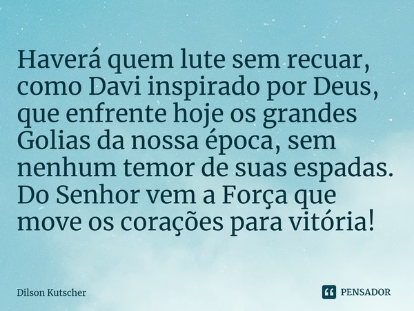 Haverá quem lute sem recuar, como Davi inspirado por Deus, que enfrente hoje os grandes Golias da nossa época, sem nenhum temor de suas espadas. Do Senhor vem a... Frase de Dilson Kutscher.