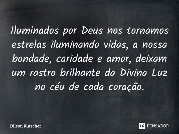Iluminados por Deus nos tornamos estrelas iluminando vidas, a nossa bondade,caridade eamor,deixam um rastro brilhanteda Divina Luz nocéu de cada coração.... Frase de Dilson Kutscher.