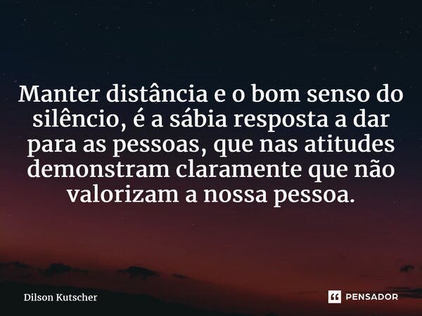 ⁠Manterdistância e o bom senso do silêncio, é a sábia resposta a dar para as pessoas, que nas atitudes demonstram claramente que não valorizam a nossa pessoa.... Frase de Dilson Kutscher.