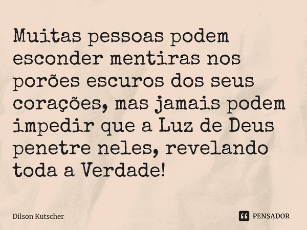 Muitas pessoas podem escondermentiras nos porões escuros dos seus corações, mas jamais podem impedir que a Luz de Deus penetre neles, revelando toda a Verdade!⁠... Frase de Dilson Kutscher.