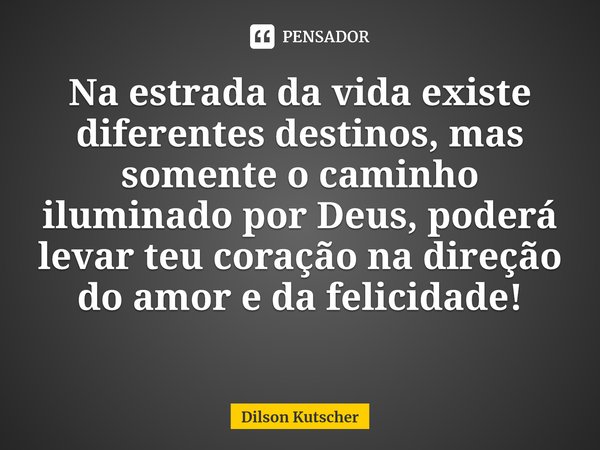 Na estrada da vida existe diferentes destinos, mas somente o caminho iluminado por Deus, poderá levar teu coração na direção do amor e da felicidade! ⁠... Frase de Dilson Kutscher.