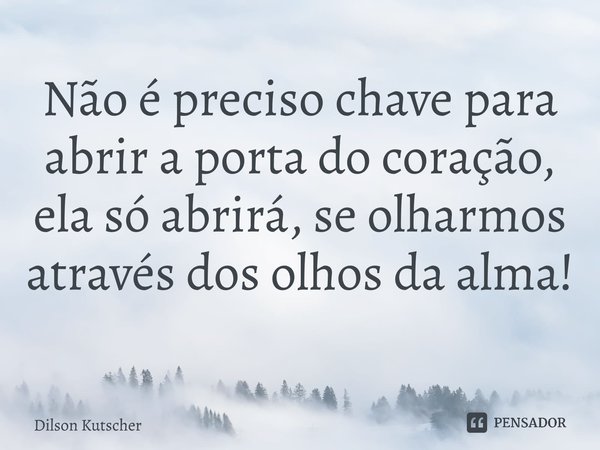 Não é preciso chave para abrir a porta do coração, ela só abrirá, se olharmos através dos olhos da alma! ⁠... Frase de Dilson Kutscher.