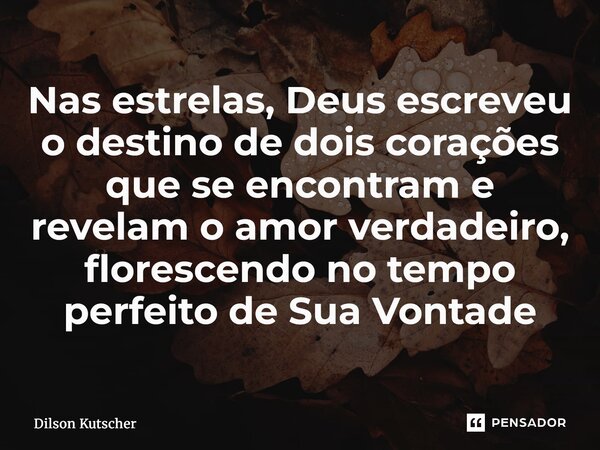 ⁠Nas estrelas, Deus escreveu o destino de dois corações que se encontram e revelam o amor verdadeiro, florescendo no tempo perfeito de Sua Vontade... Frase de Dilson Kutscher.
