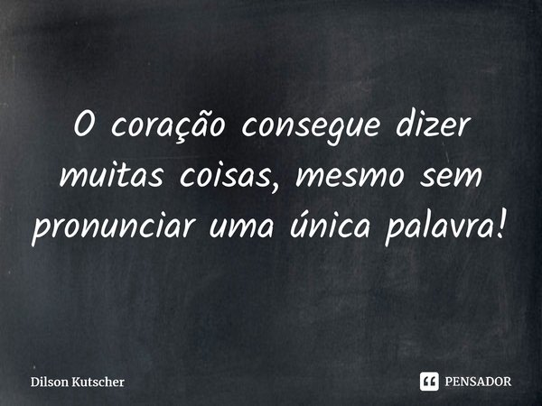 O coração consegue dizer muitas coisas, mesmo sem pronunciar uma única palavra!
⁠... Frase de Dilson Kutscher.