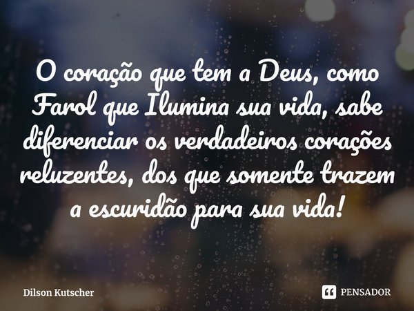 ⁠O coração que tem a Deus, como Farol que Ilumina sua vida, sabe diferenciar os verdadeiros corações reluzentes, dos que somente trazem a escuridão para sua vid... Frase de Dilson Kutscher.