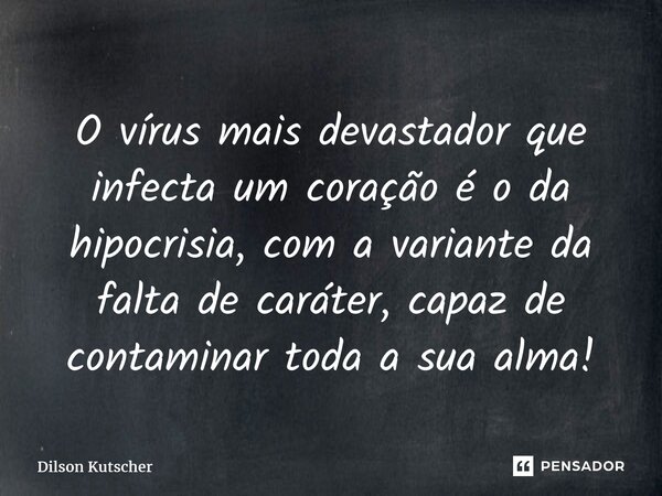 ⁠O vírus mais devastador que infecta um coração é o da hipocrisia, com a variante da falta de caráter, capaz de contaminar toda a sua alma!... Frase de Dilson Kutscher.