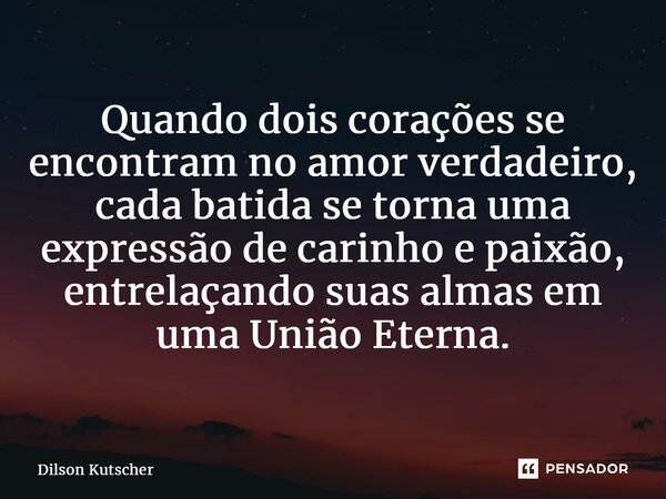 ⁠Quando dois corações se encontram no amor verdadeiro, cada batida se torna uma expressão de carinho e paixão, entrelaçando suas almas em uma União Eterna.... Frase de Dilson Kutscher.