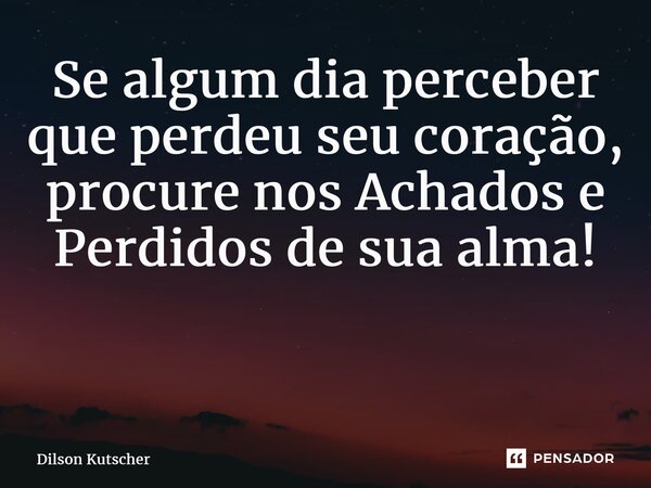 Se algum dia perceber que perdeu seu coração, procure nos Achados e Perdidos de sua alma! ⁠... Frase de Dilson Kutscher.