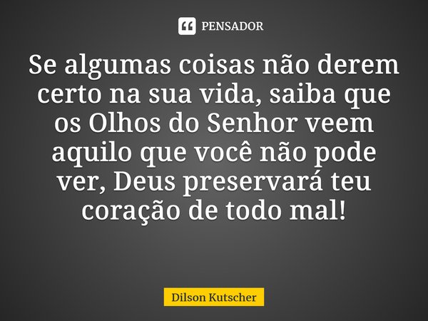 Se algumas coisasnão derem certo na sua vida, saiba que os Olhos do Senhor veem aquilo que você não pode ver, Deuspreservaráteu coração de todo mal! ⁠... Frase de Dilson Kutscher.