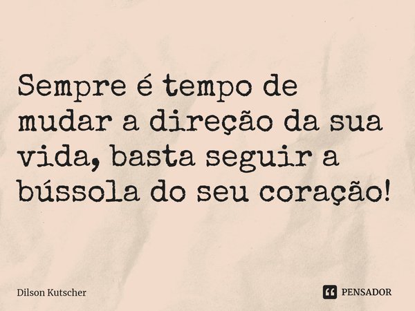 ⁠Sempre é tempo de mudar a direção da sua vida, basta seguir a bússola do seu coração!... Frase de Dilson Kutscher.