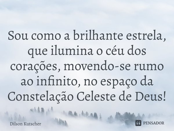 Sou como a brilhante estrela, que ilumina o céu dos corações, movendo-se rumo ao infinito, no espaço da Constelação Celeste de Deus!⁠... Frase de Dilson Kutscher.