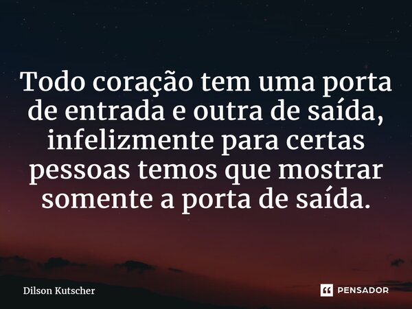 ⁠Todo coração tem uma porta de entrada e outra de saída, infelizmente para certas pessoas temos que mostrar somente a porta de saída.... Frase de Dilson Kutscher.