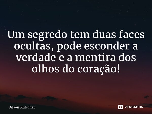 ⁠Um segredotem duas faces ocultas, pode esconder a verdade e a mentira dos olhos do coração!... Frase de Dilson Kutscher.