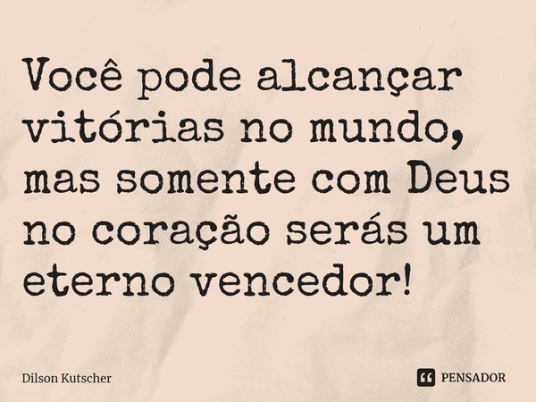 Você pode alcançar vitórias no mundo, mas somente com Deus no coraçãoserás um eterno vencedor!⁠... Frase de Dilson Kutscher.