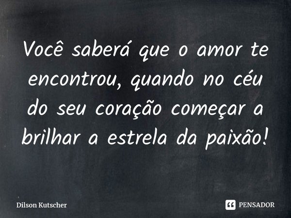 Você saberá que o amor te encontrou, quando no céu do seu coração começar a brilhar a estrela da paixão!⁠... Frase de Dilson Kutscher.