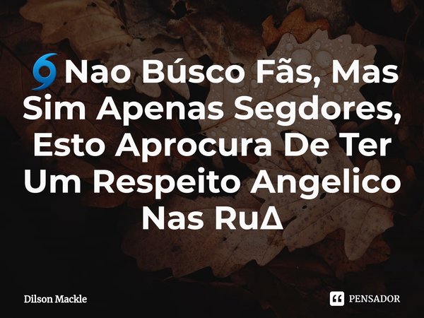 ⁠🌀Nao Búsco Fãs, Mas Sim Apenas Segdores, Esto Aprocura De Ter Um Respeito Angelico Nas Ru∆... Frase de Dilson Mackle.