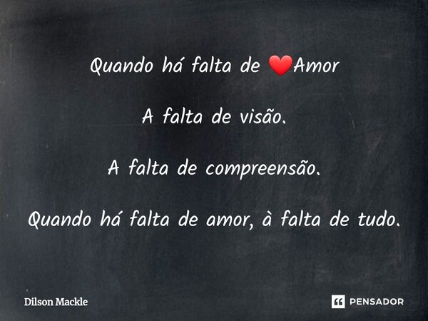 Quando há falta de ❤️Amor A falta de visão. A falta de compreensão. Quando há falta de amor, à falta de tudo⁠.... Frase de Dilson Mackle.