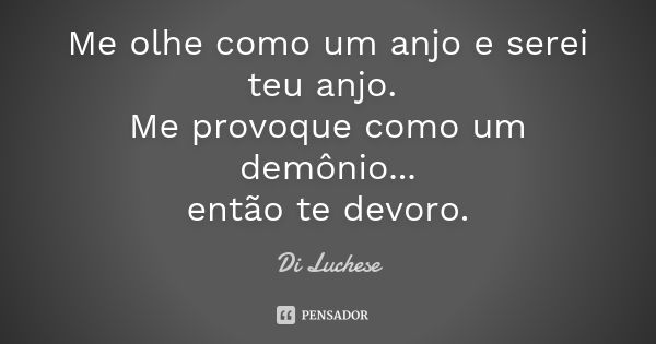 Me olhe como um anjo e serei teu anjo. Me provoque como um demônio... então te devoro.... Frase de Di Luchese.