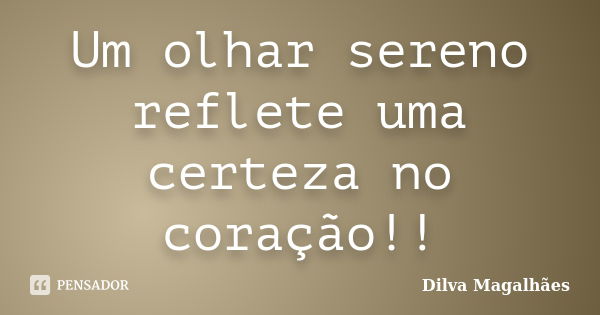 Um olhar sereno reflete uma certeza no coração!!... Frase de Dilva Magalhães.