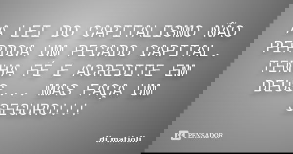 A LEI DO CAPITALISMO NÃO PERDOA UM PECADO CAPITAL. TENHA FÉ E ACREDITE EM DEUS... MAS FAÇA UM SEGURO!!!... Frase de di matioli.