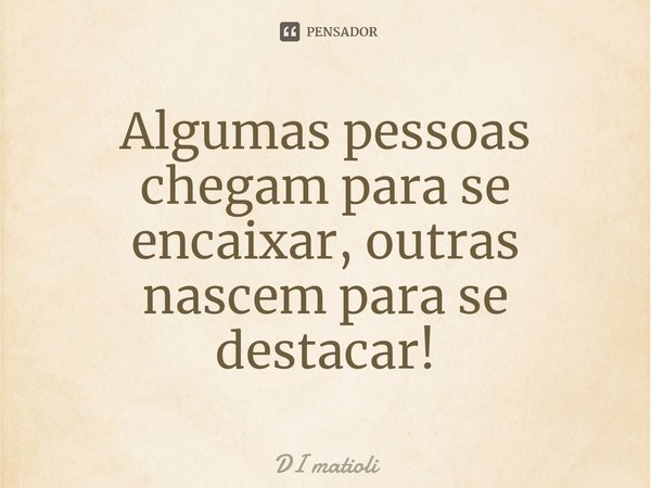 ⁠Algumas pessoas chegam para se encaixar, outras nascem para se destacar!... Frase de di matioli.