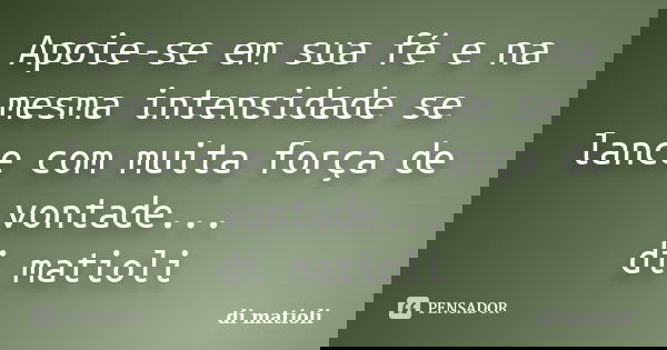 Apoie-se em sua fé e na mesma intensidade se lance com muita força de vontade... di matioli... Frase de di matioli.