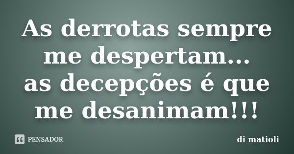 As derrotas sempre me despertam... as decepções é que me desanimam!!!... Frase de di matioli.