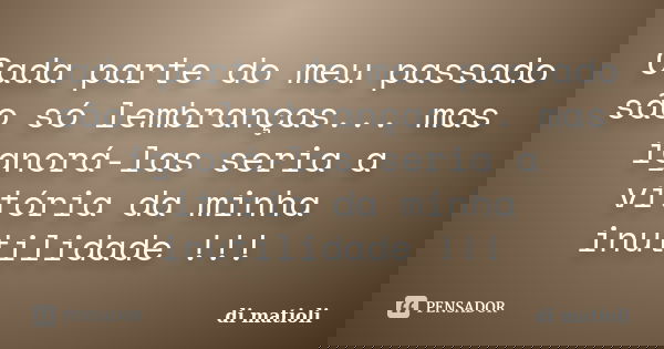 Cada parte do meu passado são só lembranças... mas ignorá-las seria a vitória da minha inutilidade !!!... Frase de di matioli.